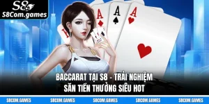 Baccarat Tại S8 - Trải Nghiệm Săn Tiền Thưởng Siêu Hot