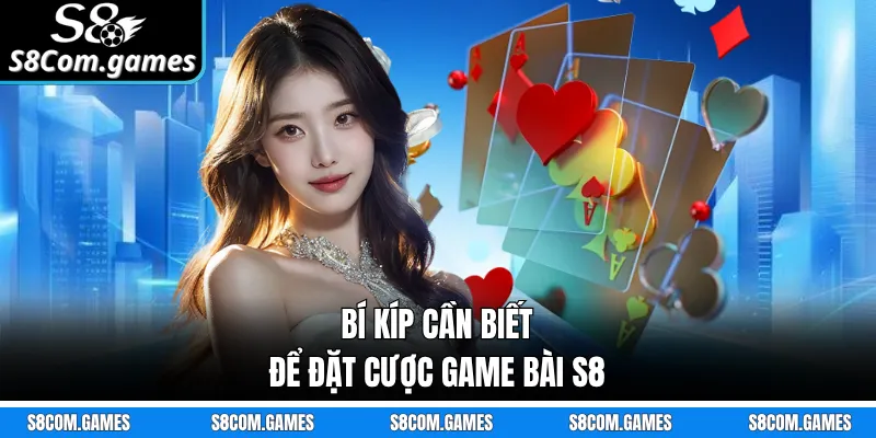 Bí kíp cần biết để đặt cược game bài S8