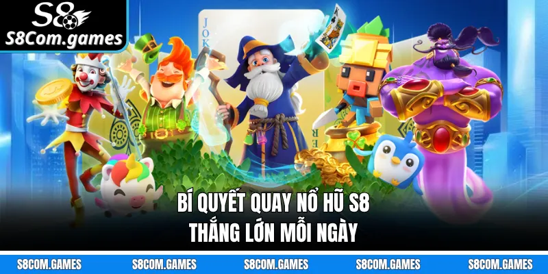 Bí quyết quay nổ hũ S8 thắng lớn mỗi ngày