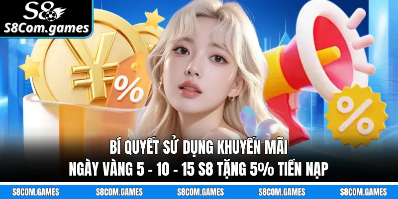 Bí quyết sử dụng khuyến mãi ngày vàng 5 - 10 - 15 S8 tặng 5% tiền nạp