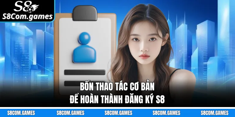 Bốn thao tác cơ bản để hoàn thành đăng ký S8