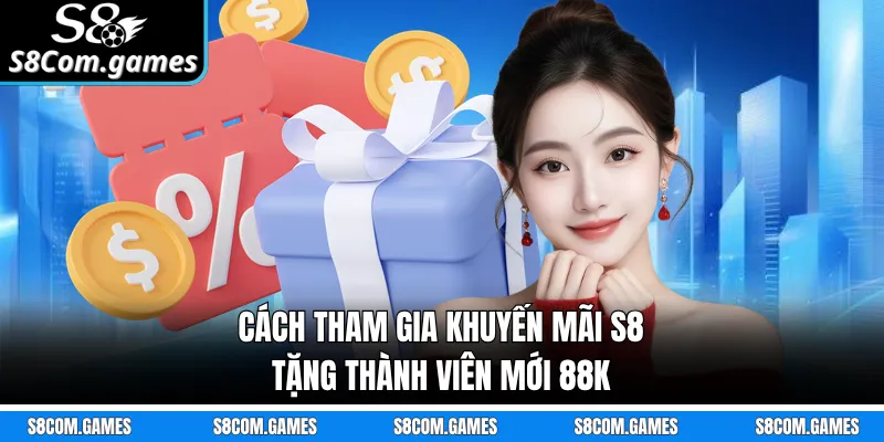 Cách tham gia khuyến mãi S8 tặng thành viên mới 88K