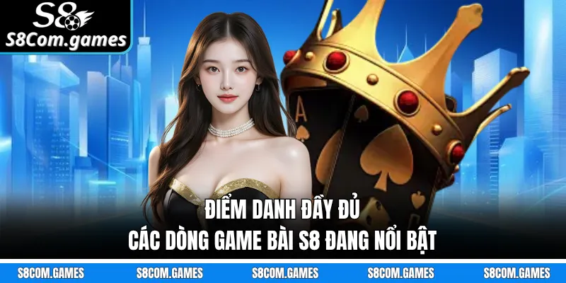 Điểm danh đầy đủ các dòng game bài S8 đang nổi bật