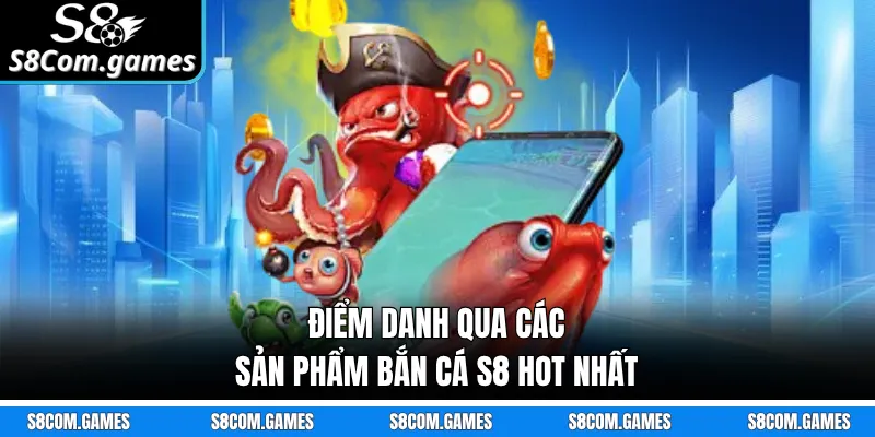 Điểm danh qua các sản phẩm bắn cá S8 hot nhất