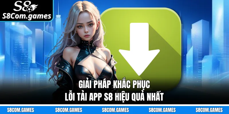 Giải pháp khắc phục lỗi tải app S8 hiệu quả nhất