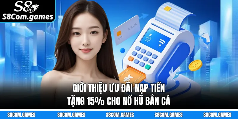 Giới thiệu ưu đãi nạp tiền tặng 15% cho Nổ Hũ Bắn Cá