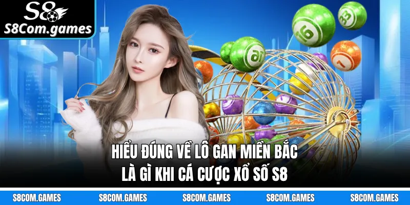 Hiểu đúng về lô gan miền Bắc là gì khi cá cược xổ số S8
