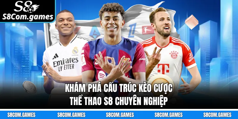 Khám phá cấu trúc kèo cược thể thao S8 chuyên nghiệp