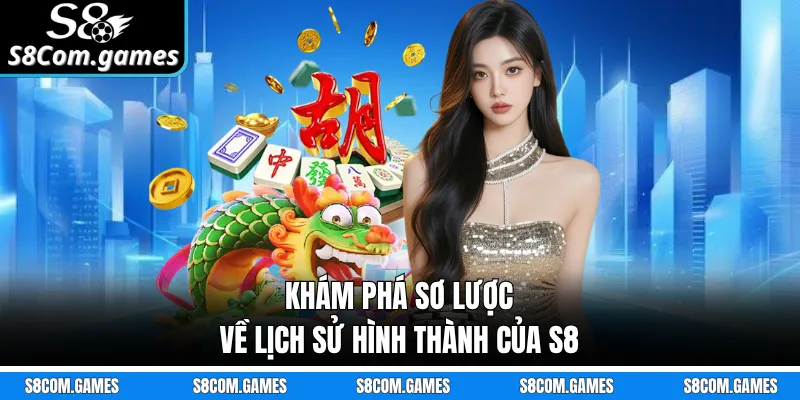 Khám phá sơ lược về lịch sử hình thành của S8