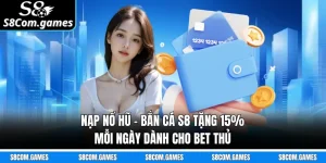 Nạp Nổ Hũ - Bắn Cá S8 Tặng 15% Mỗi Ngày Dành Cho Bet Thủ