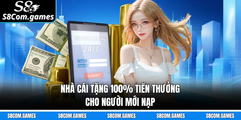 Nhà cái tặng 100% tiền thưởng cho người mới nạp