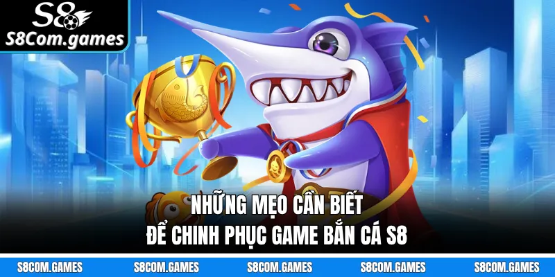 Những mẹo cần biết để chinh phục game bắn cá S8