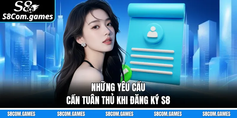 Những yêu cầu cần tuân thủ khi đăng ký S8