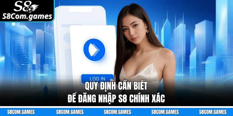 Quy định cần biết để đăng nhập S8 chính xác