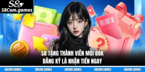 S8 Tặng Thành Viên Mới 88K - Đăng Ký Là Nhận Tiền Ngay