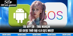 Tải App S8 - Trải Nghiệm Cá Cược Thời Đại 4.0 Cực Mượt