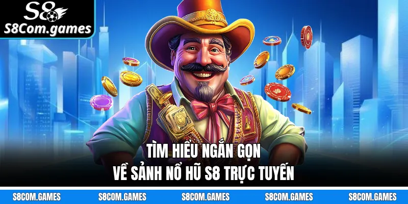 Tìm hiểu ngắn gọn về sảnh nổ hũ S8 trực tuyến
