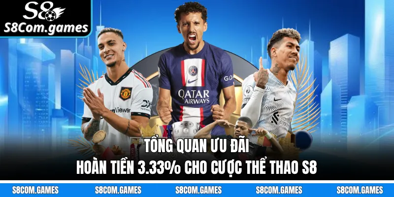 Tổng quan ưu đãi hoàn tiền 3.33% cho cược thể thao S8