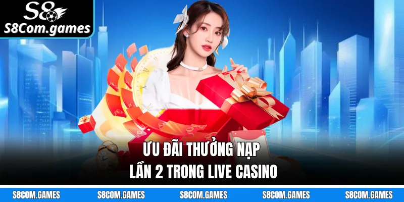 Ưu đãi thưởng nạp lần 2 trong Live Casino